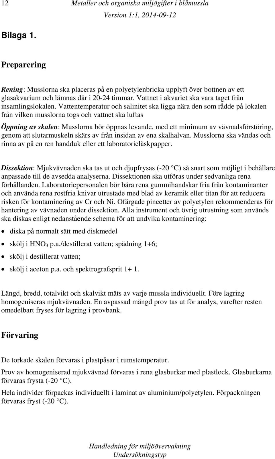 Vattentemperatur och salinitet ska ligga nära den som rådde på lokalen från vilken musslorna togs och vattnet ska luftas Öppning av skalen: Musslorna bör öppnas levande, med ett minimum av