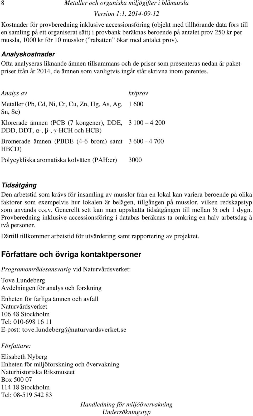 Analyskostnader Ofta analyseras liknande ämnen tillsammans och de priser som presenteras nedan är paketpriser från år 2014, de ämnen som vanligtvis ingår står skrivna inom parentes.