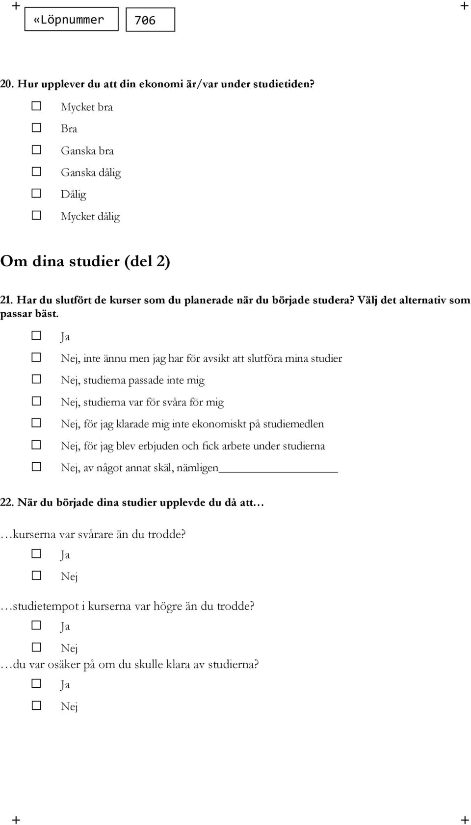 , inte ännu men jag har för avsikt att slutföra mina studier, studierna passade inte mig, studierna var för svåra för mig, för jag klarade mig inte ekonomiskt på studiemedlen, för