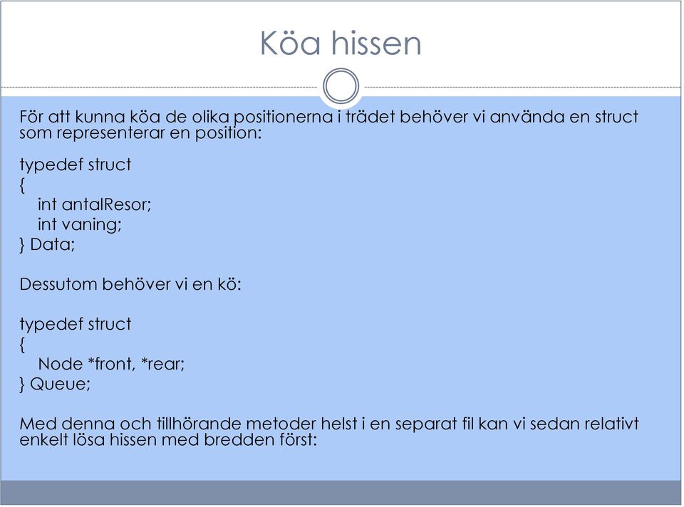 Dessutom behöver vi en kö: typedef struct { Node *front, *rear; } Queue; Med denna och