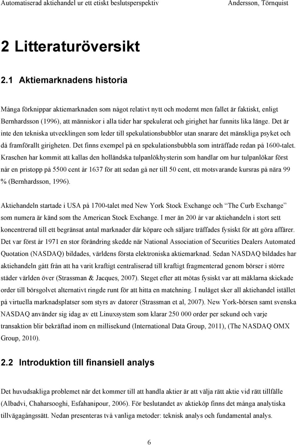 girighet har funnits lika länge. Det är inte den tekniska utvecklingen som leder till spekulationsbubblor utan snarare det mänskliga psyket och då framförallt girigheten.