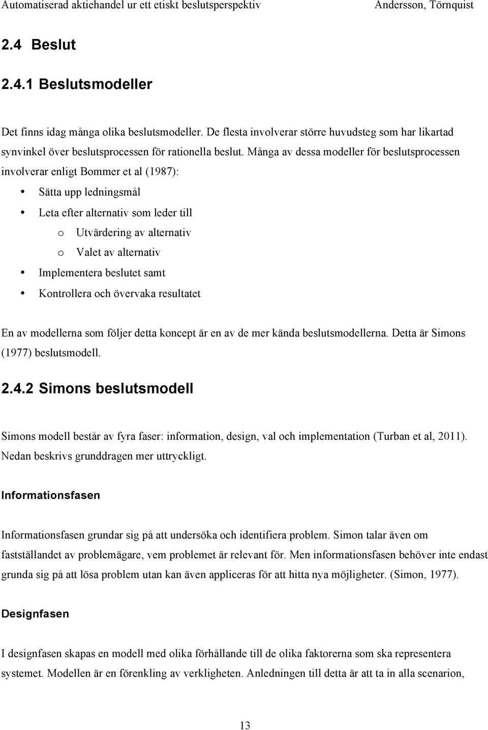 Implementera beslutet samt Kontrollera och övervaka resultatet En av modellerna som följer detta koncept är en av de mer kända beslutsmodellerna. Detta är Simons (1977) beslutsmodell. 2.4.