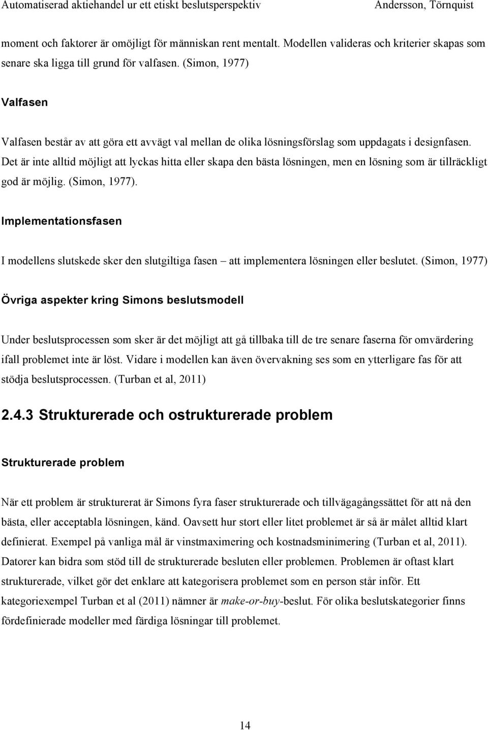 Det är inte alltid möjligt att lyckas hitta eller skapa den bästa lösningen, men en lösning som är tillräckligt god är möjlig. (Simon, 1977).