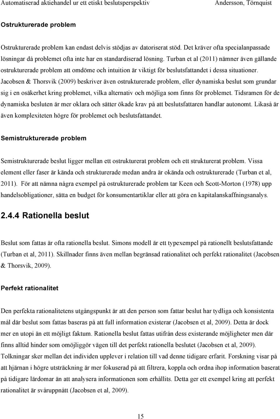 Jacobsen & Thorsvik (2009) beskriver även ostrukturerade problem, eller dynamiska beslut som grundar sig i en osäkerhet kring problemet, vilka alternativ och möjliga som finns för problemet.