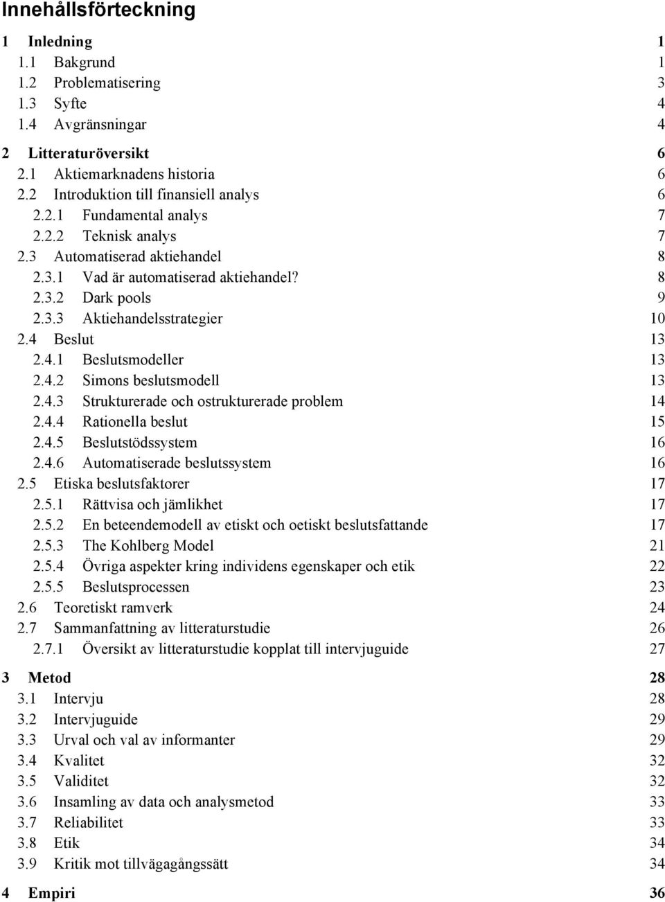 4 Beslut 13 2.4.1 Beslutsmodeller 13 2.4.2 Simons beslutsmodell 13 2.4.3 Strukturerade och ostrukturerade problem 14 2.4.4 Rationella beslut 15 2.4.5 Beslutstödssystem 16 2.4.6 Automatiserade beslutssystem 16 2.