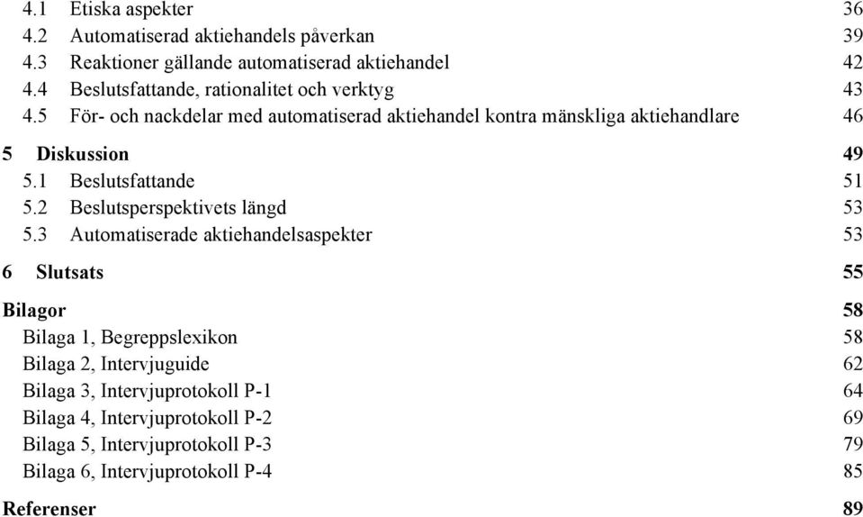 43 För- och nackdelar med automatiserad aktiehandel kontra mänskliga aktiehandlare 46 5 Diskussion 49 5.1 Beslutsfattande 51 5.