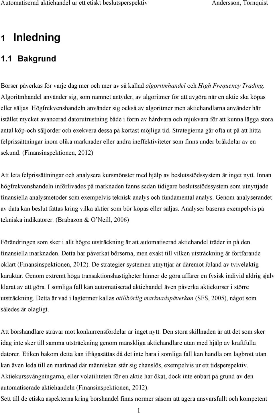 Högfrekvenshandeln använder sig också av algoritmer men aktiehandlarna använder här istället mycket avancerad datorutrustning både i form av hårdvara och mjukvara för att kunna lägga stora antal