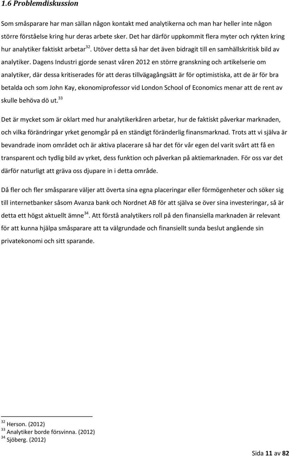 Dagens Industri gjorde senast våren 2012 en större granskning och artikelserie om analytiker, där dessa kritiserades för att deras tillvägagångsätt är för optimistiska, att de är för bra betalda och