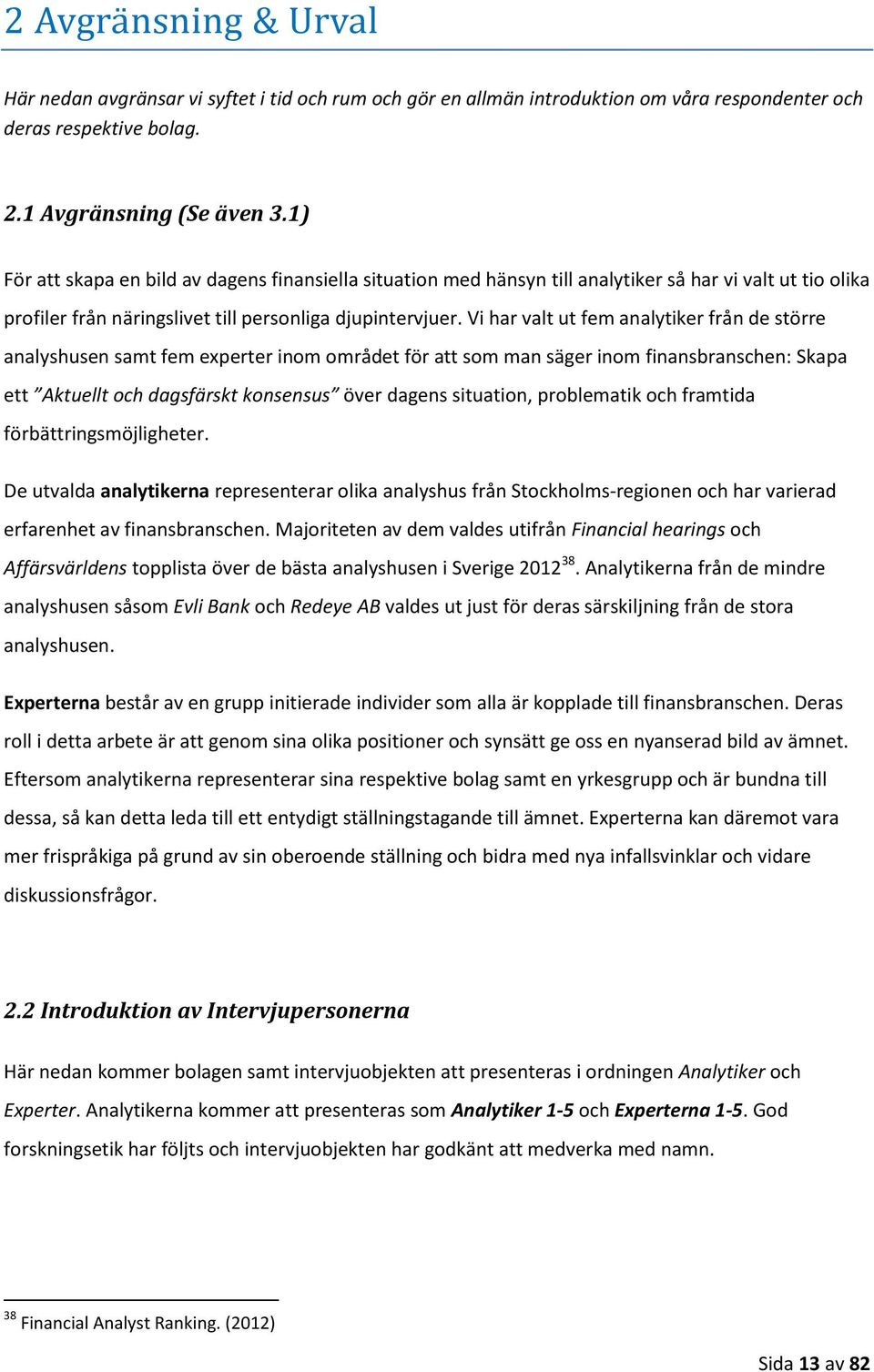 Vi har valt ut fem analytiker från de större analyshusen samt fem experter inom området för att som man säger inom finansbranschen: Skapa ett Aktuellt och dagsfärskt konsensus över dagens situation,