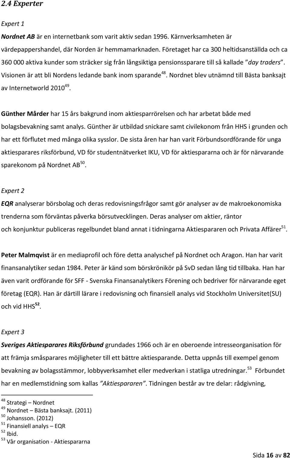 Visionen är att bli Nordens ledande bank inom sparande 48. Nordnet blev utnämnd till Bästa banksajt av Internetworld 2010 49.