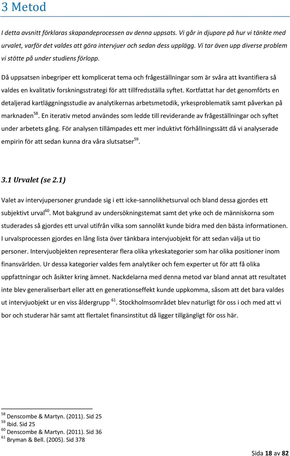 Då uppsatsen inbegriper ett komplicerat tema och frågeställningar som är svåra att kvantifiera så valdes en kvalitativ forskningsstrategi för att tillfredsställa syftet.