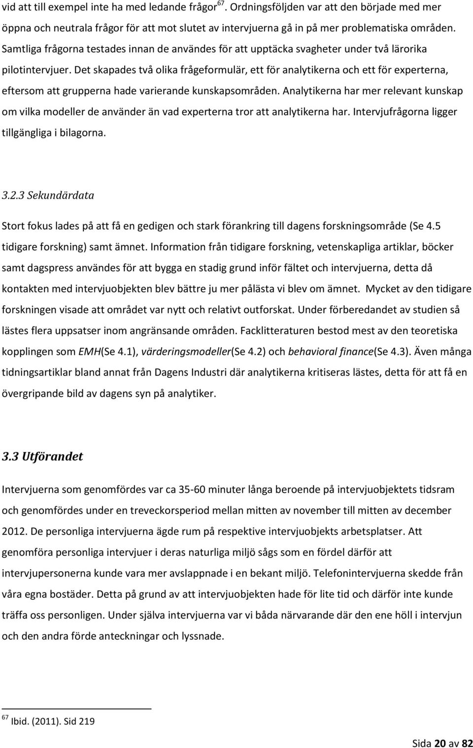 Det skapades två olika frågeformulär, ett för analytikerna och ett för experterna, eftersom att grupperna hade varierande kunskapsområden.