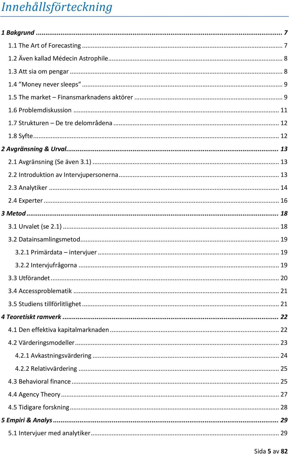 .. 13 2.3 Analytiker... 14 2.4 Experter... 16 3 Metod... 18 3.1 Urvalet (se 2.1)... 18 3.2 Datainsamlingsmetod... 19 3.2.1 Primärdata intervjuer... 19 3.2.2 Intervjufrågorna... 19 3.3 Utförandet.