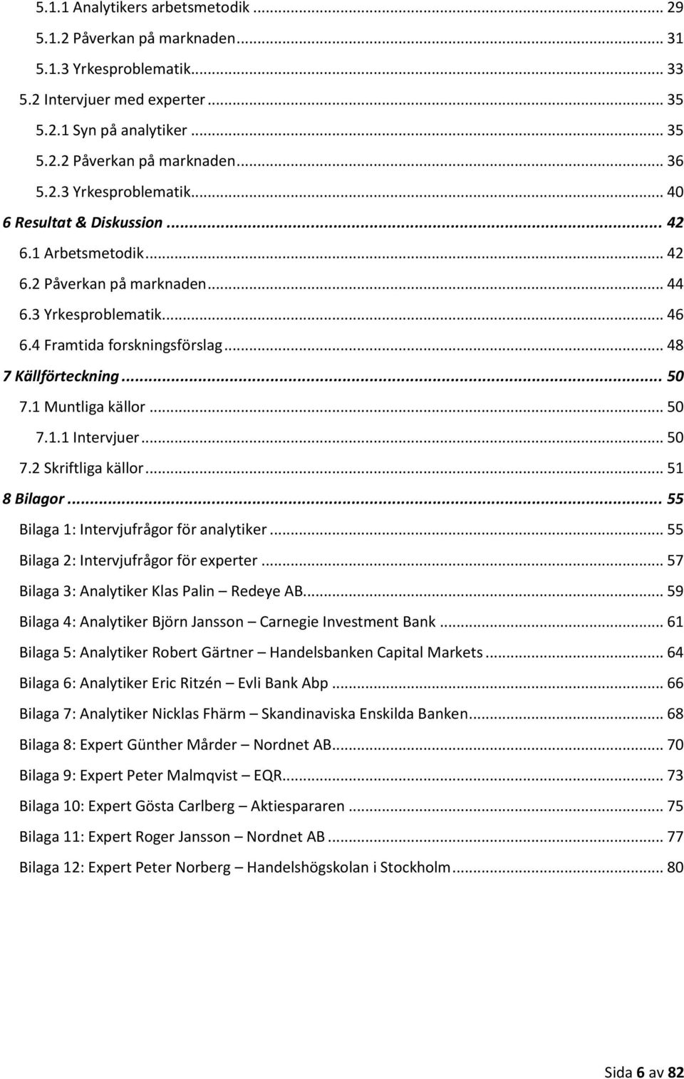 .. 50 7.1 Muntliga källor... 50 7.1.1 Intervjuer... 50 7.2 Skriftliga källor... 51 8 Bilagor... 55 Bilaga 1: Intervjufrågor för analytiker... 55 Bilaga 2: Intervjufrågor för experter.