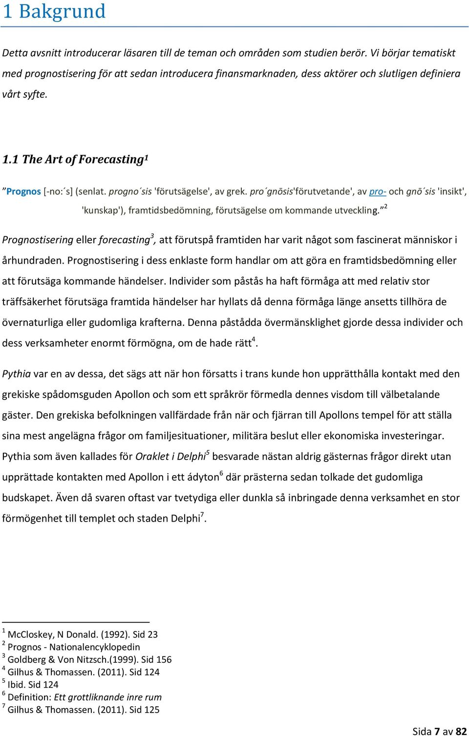 progno sis 'förutsägelse', av grek. pro gnōsis'förutvetande', av pro- och gnō sis 'insikt', 'kunskap'), framtidsbedömning, förutsägelse om kommande utveckling.