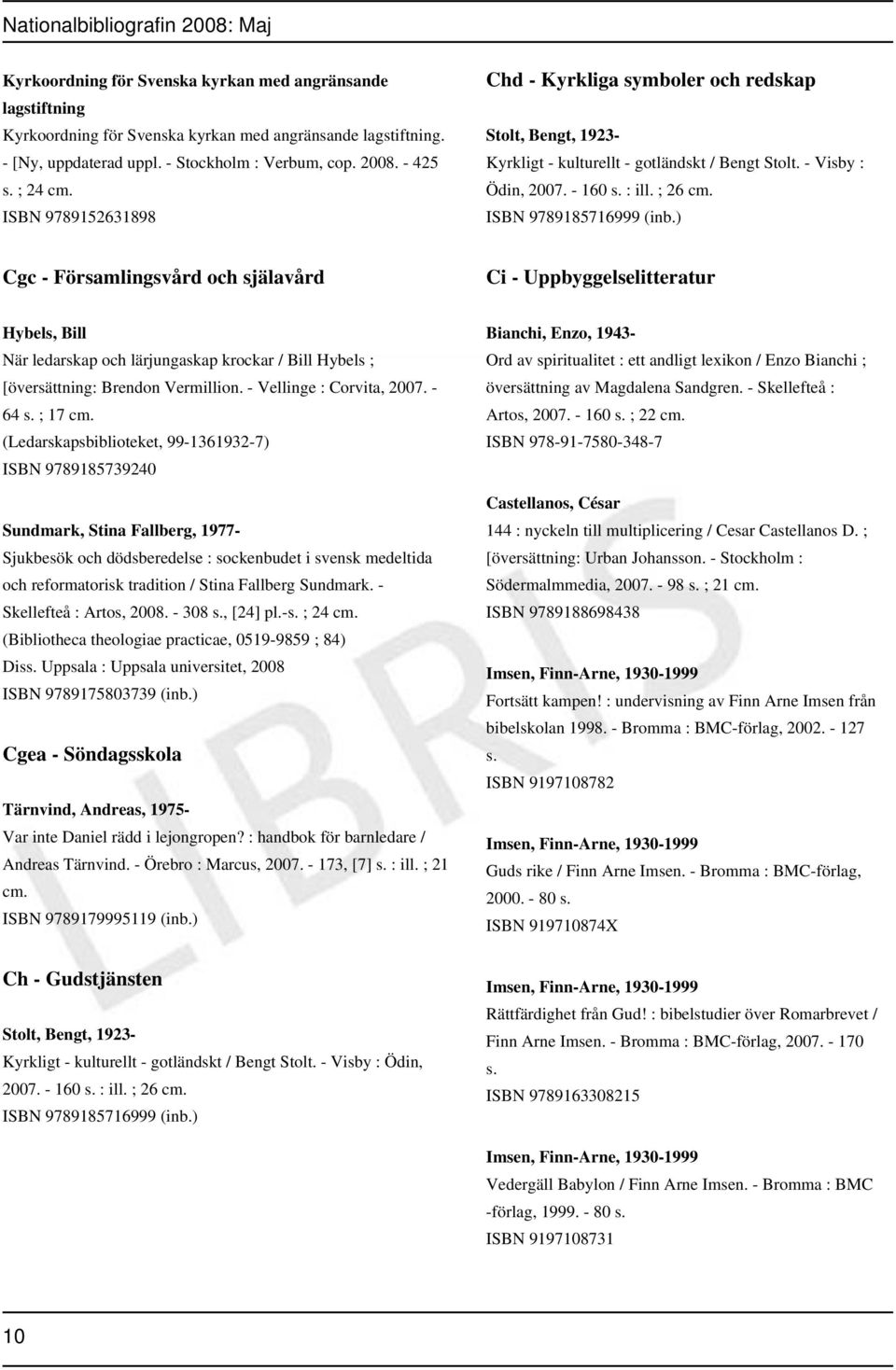 ) Cgc - Församlingsvård och själavård Ci - Uppbyggelselitteratur Hybels, Bill När ledarskap och lärjungaskap krockar / Bill Hybels ; [översättning: Brendon Vermillion. - Vellinge : Corvita, 2007.