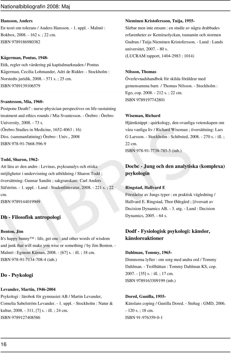 ISBN 9789139106579 Svantesson, Mia, 1960- Postpone Death? : nurse-physician perspectives on life-sustaining treatment and ethics rounds / Mia Svantesson. - Örebro : Örebro University, 2008. - 73 s.