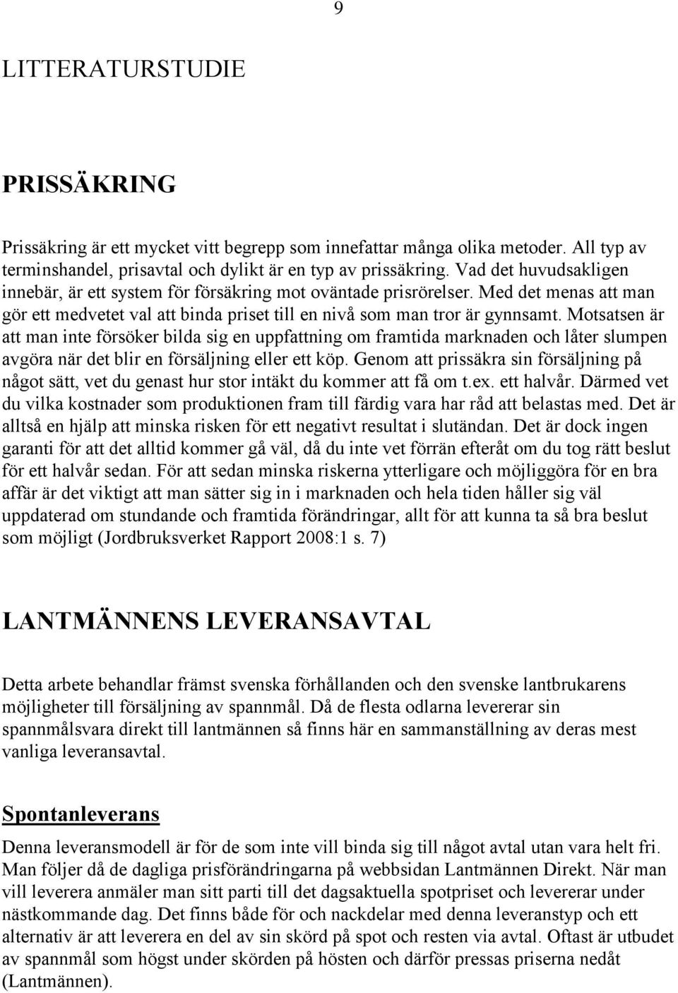 Motsatsen är att man inte försöker bilda sig en uppfattning om framtida marknaden och låter slumpen avgöra när det blir en försäljning eller ett köp.