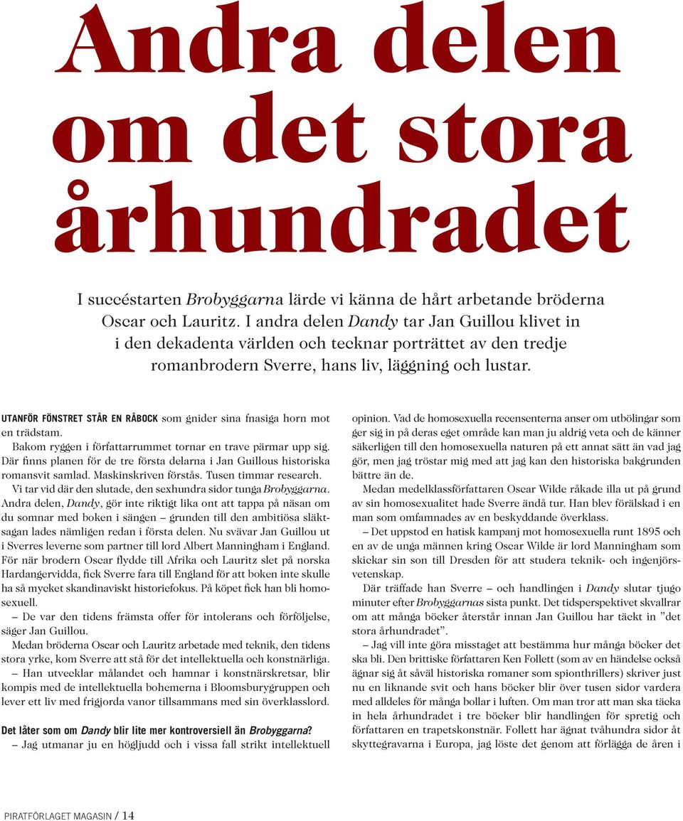 UTANFÖR FÖNSTRET STÅR EN RÅBOCK som gnider sina fnasiga horn mot en trädstam. Bakom ryggen i författarrummet tornar en trave pärmar upp sig.