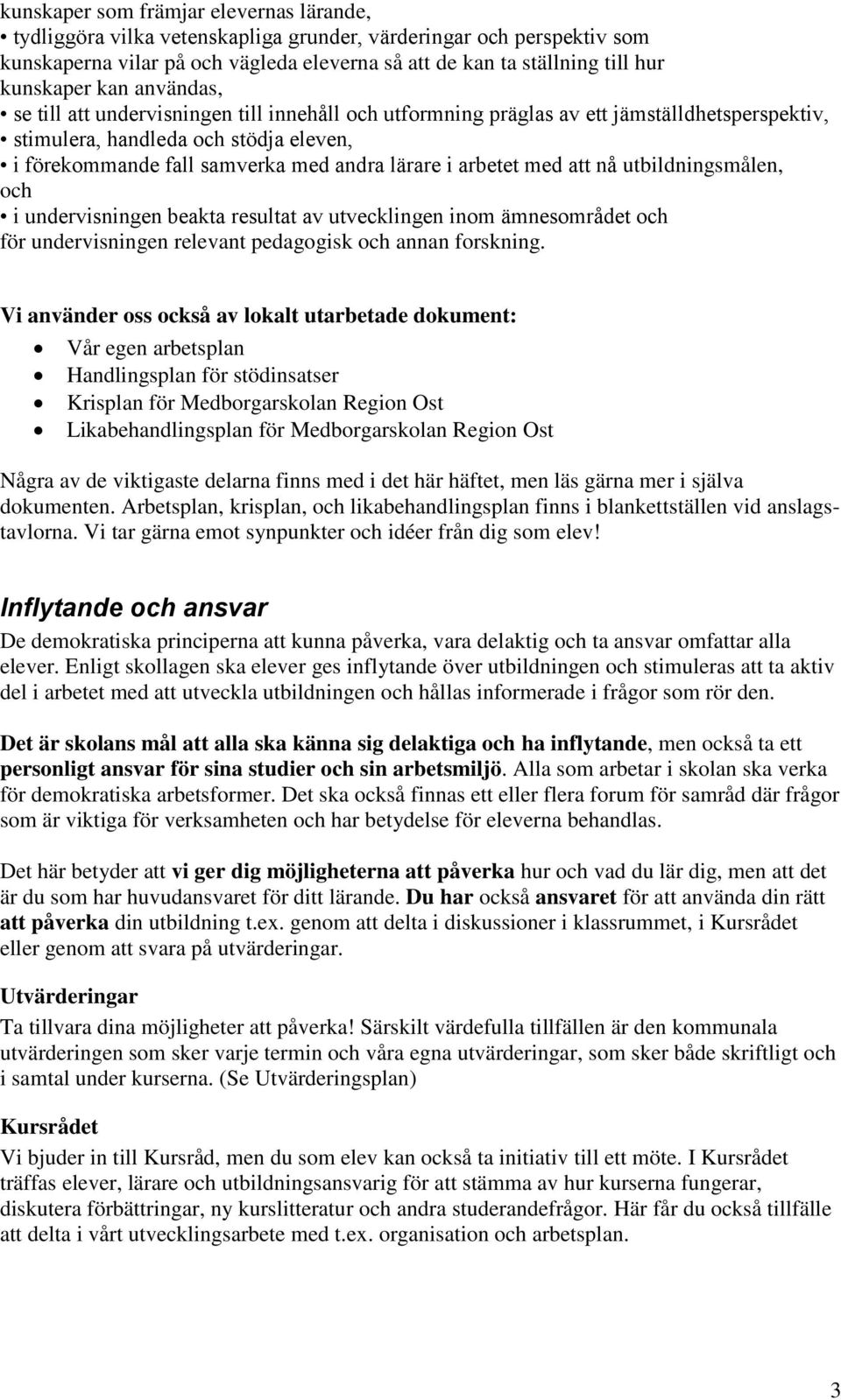 arbetet med att nå utbildningsmålen, och i undervisningen beakta resultat av utvecklingen inom ämnesområdet och för undervisningen relevant pedagogisk och annan forskning.