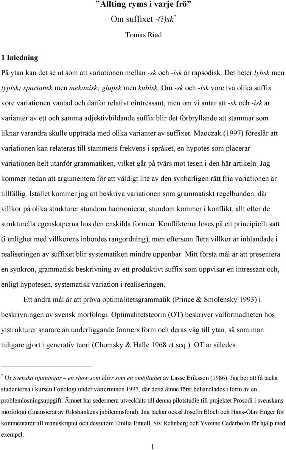 Om -sk och -isk vore två olika suffix vore variationen väntad och därför relativt ointressant, men om vi antar att -sk och -isk är varianter av ett och samma adjektivbildande suffix blir det