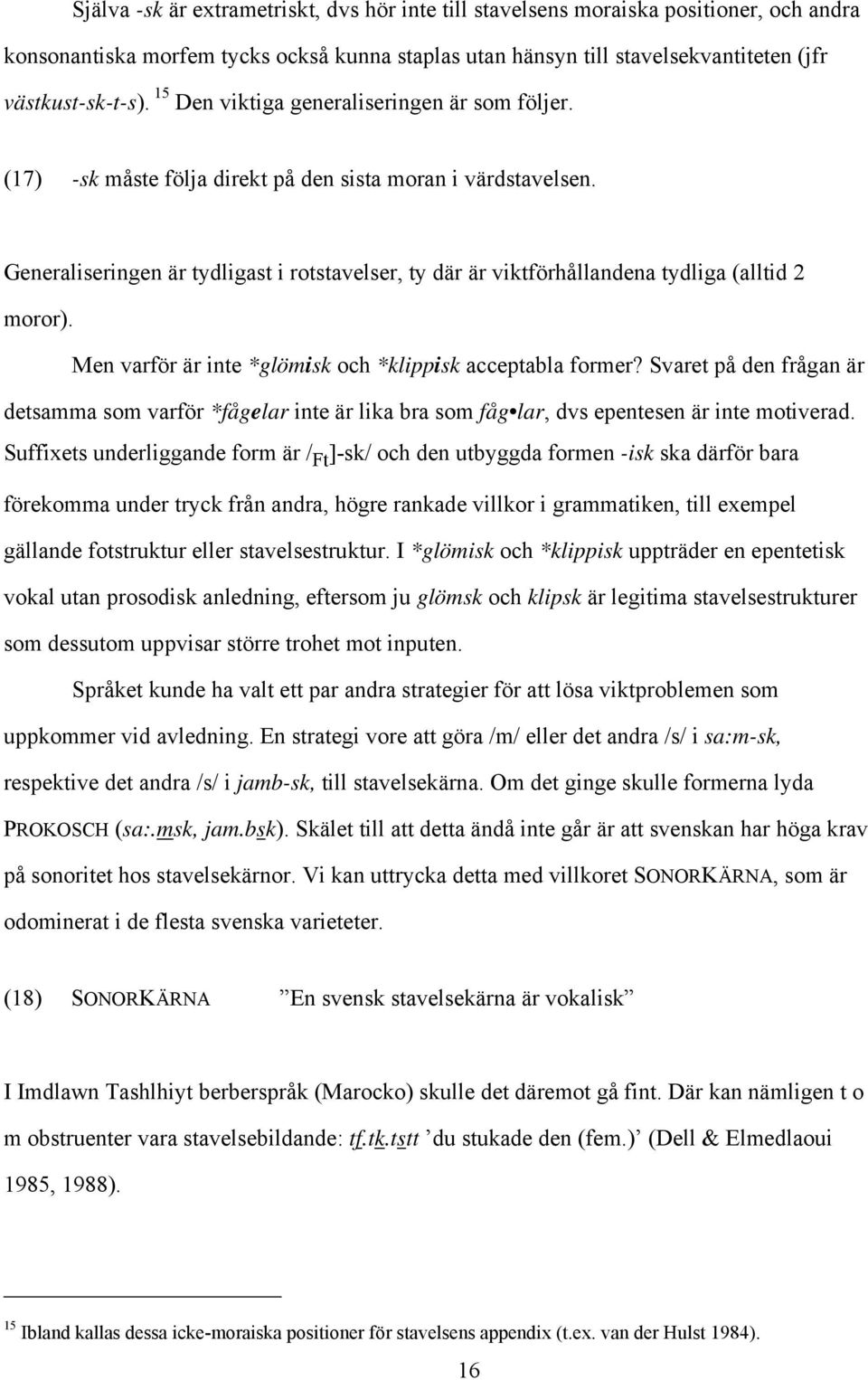 Generaliseringen är tydligast i rotstavelser, ty där är viktförhållandena tydliga (alltid 2 moror). Men varför är inte *glömisk och *klippisk acceptabla former?