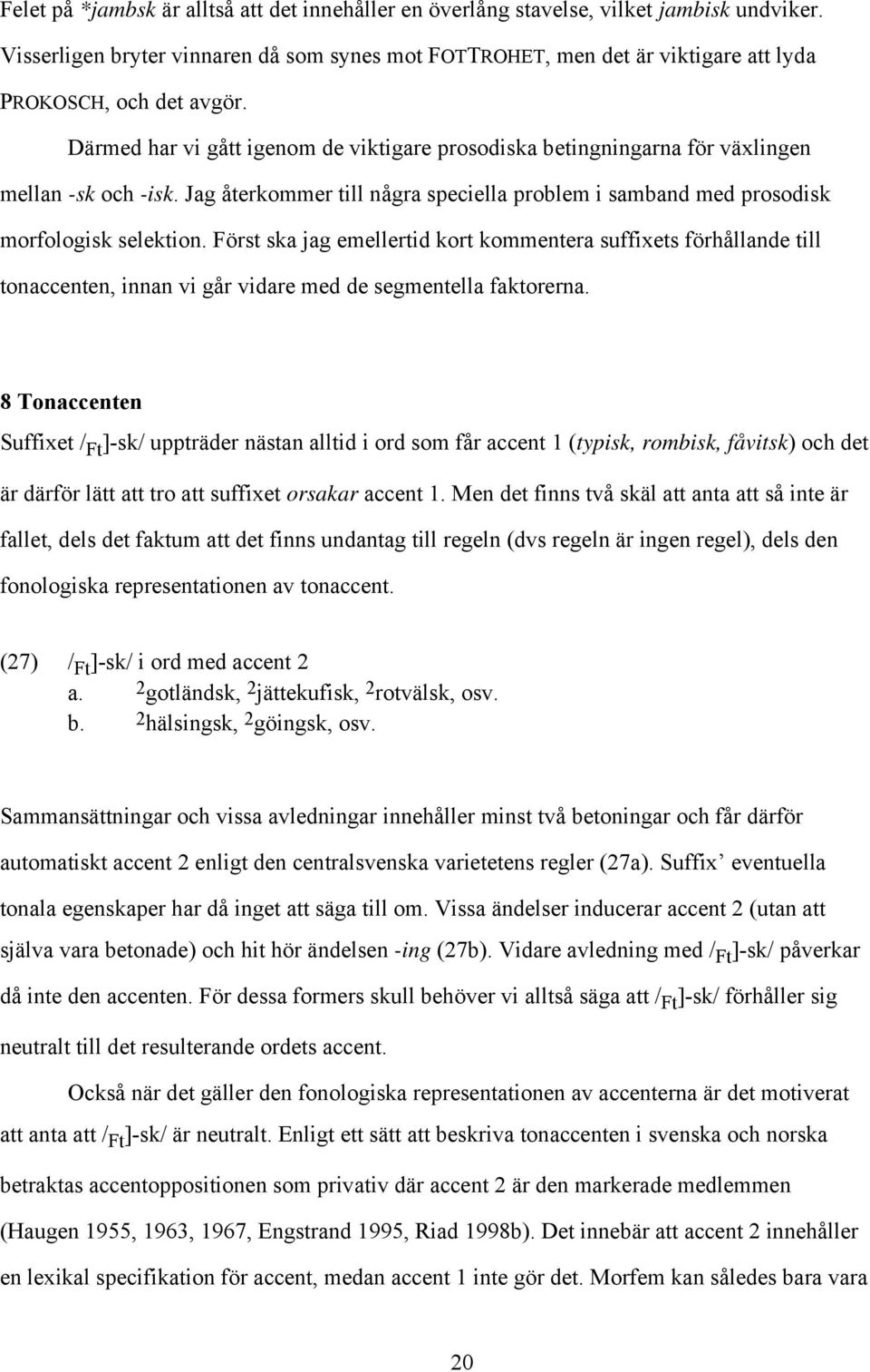 Därmed har vi gått igenom de viktigare prosodiska betingningarna för växlingen mellan -sk och -isk. Jag återkommer till några speciella problem i samband med prosodisk morfologisk selektion.