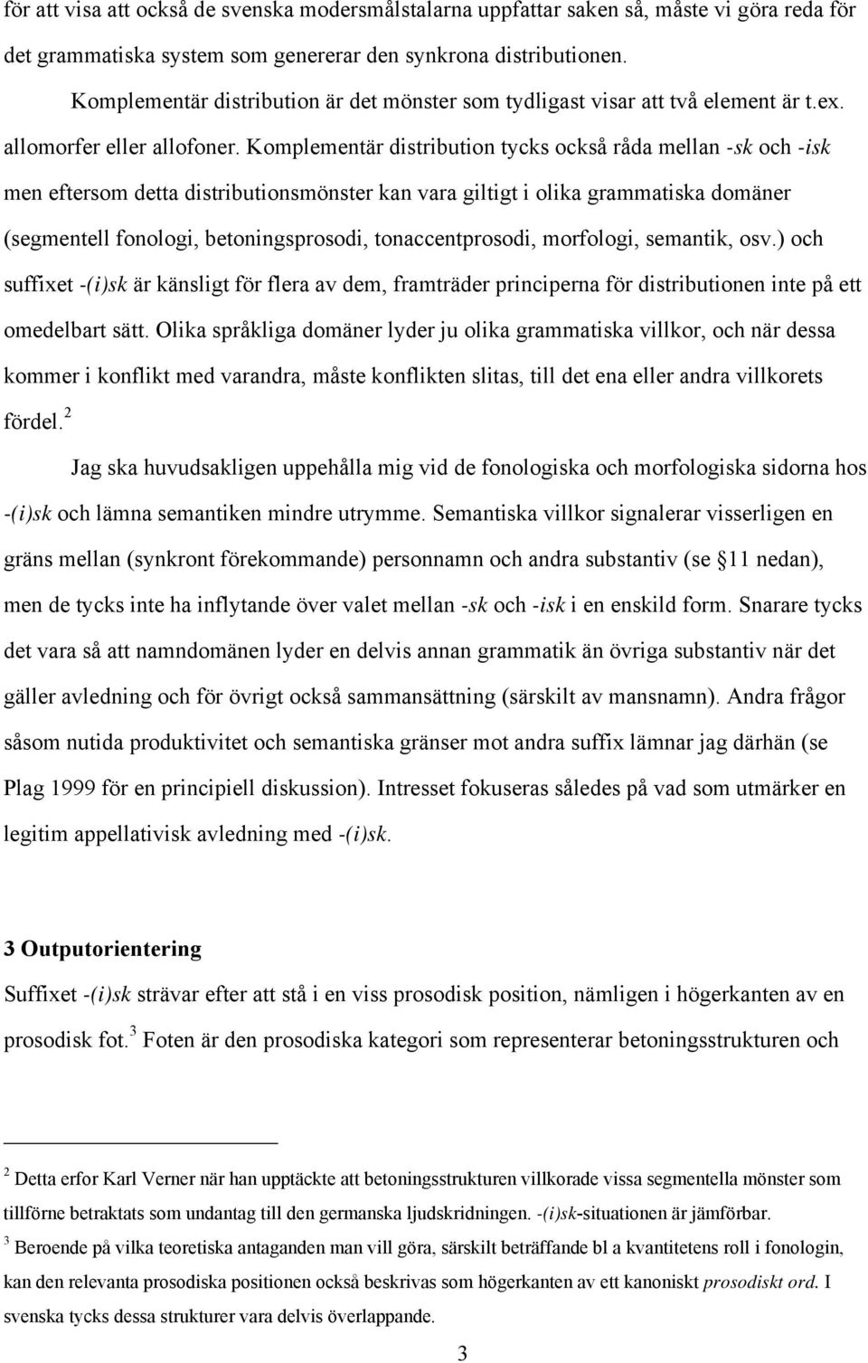 Komplementär distribution tycks också råda mellan -sk och -isk men eftersom detta distributionsmönster kan vara giltigt i olika grammatiska domäner (segmentell fonologi, betoningsprosodi,