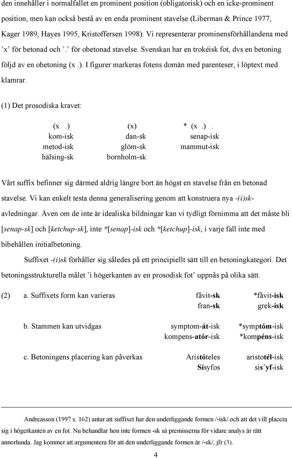 (1) Det prosodiska kravet: (x.) (x) * (x.). kom-isk dan-sk senap-isk metod-isk glöm-sk mammut-isk hälsing-sk bornholm-sk Vårt suffix befinner sig därmed aldrig längre bort än högst en stavelse från en betonad stavelse.