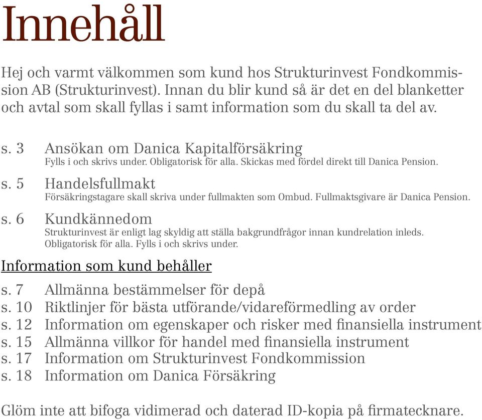 Obligatorisk för alla. Skickas med fördel direkt till Danica Pension. s. 5 Handelsfullmakt Försäkringstagare skall skriva under fullmakten som Ombud. Fullmaktsgivare är Danica Pension. s. 6 Kundkännedom Strukturinvest är enligt lag skyldig att ställa bakgrundfrågor innan kundrelation inleds.