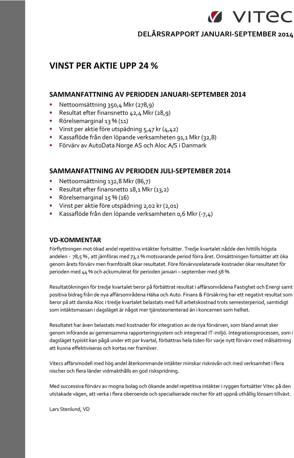 PERIODEN JULI-SEPTEMBER 2014 Nettoomsättning 132,8 Mkr (86,7) Resultat efter finansnetto 18,1 Mkr (13,2) Rörelsemarginal 15 % (16) Vinst per aktie före utspädning 2,02 kr (2,01) Kassaflöde från den