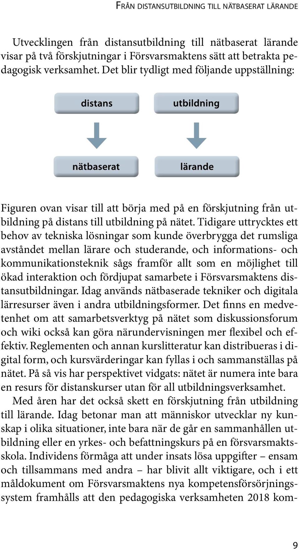 Tidigare uttrycktes ett behov av tekniska lösningar som kunde överbrygga det rumsliga avståndet mellan lärare och studerande, och informations- och kom munikationsteknik sågs framför allt som en