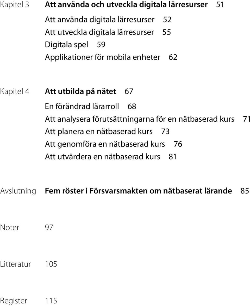 Att analysera förutsättningarna för en nätbaserad kurs 71 Att planera en nätbaserad kurs 73 Att genomföra en nätbaserad kurs 76