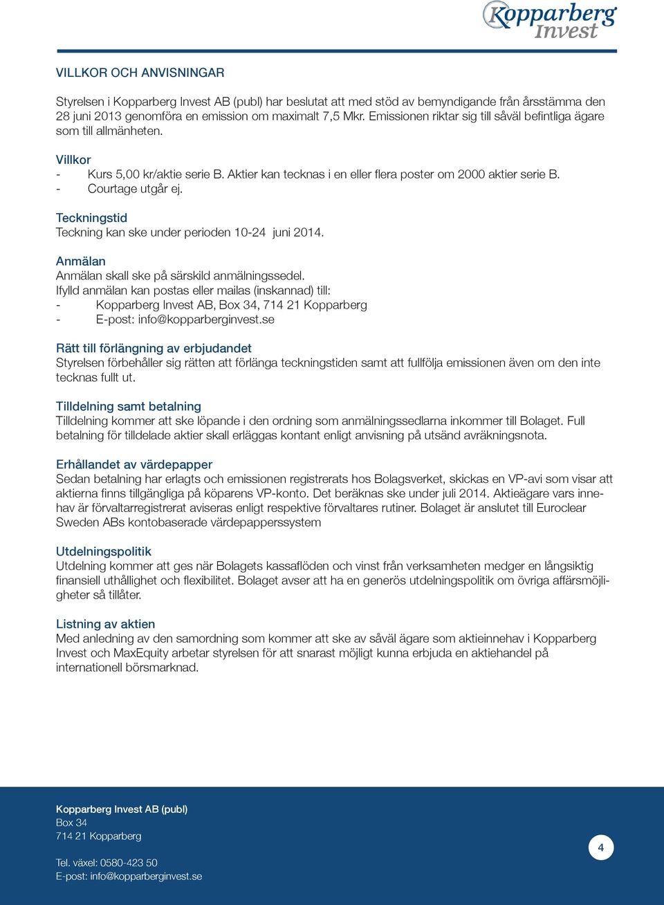 Teckningstid Teckning kan ske under perioden 10-24 juni 2014. Anmälan Anmälan skall ske på särskild anmälningssedel.