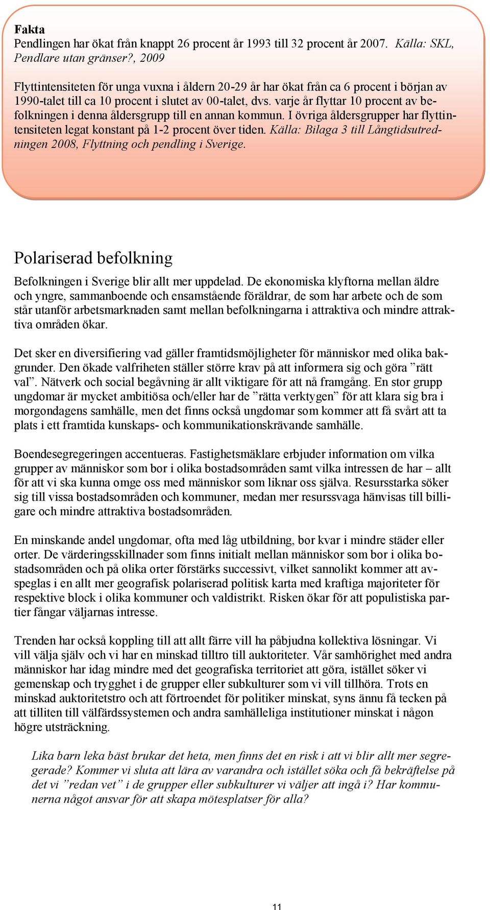 varje år flyttar 10 procent av befolkningen i denna åldersgrupp till en annan kommun. I övriga åldersgrupper har flyttintensiteten legat konstant på 1-2 procent över tiden.