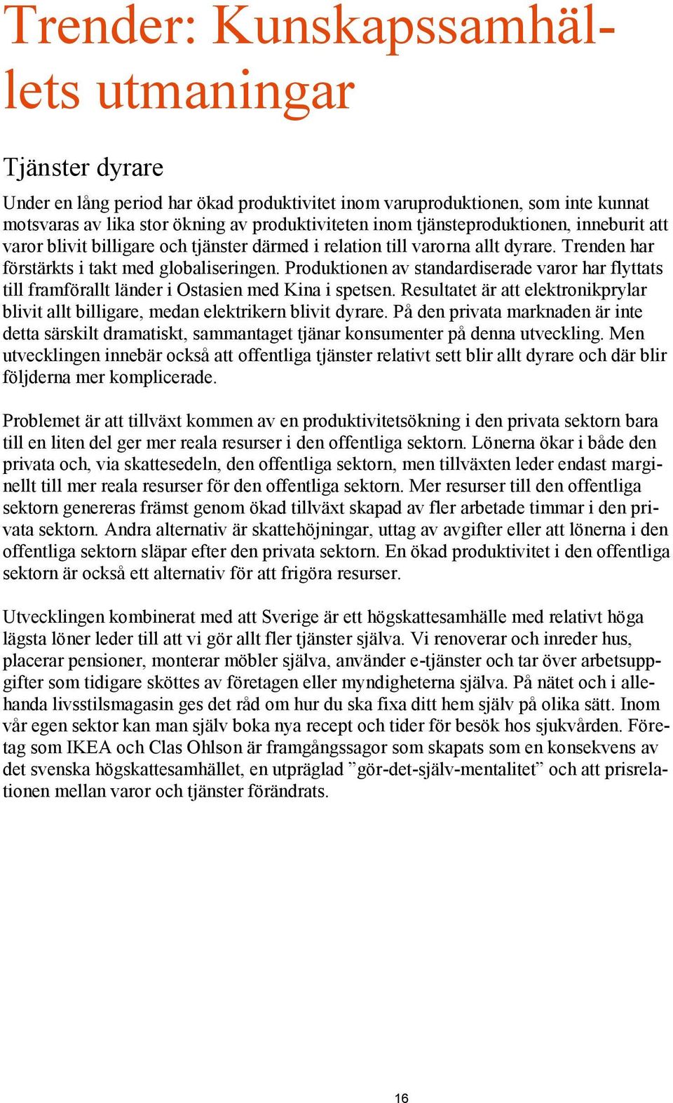 Produktionen av standardiserade varor har flyttats till framförallt länder i Ostasien med Kina i spetsen. Resultatet är att elektronikprylar blivit allt billigare, medan elektrikern blivit dyrare.