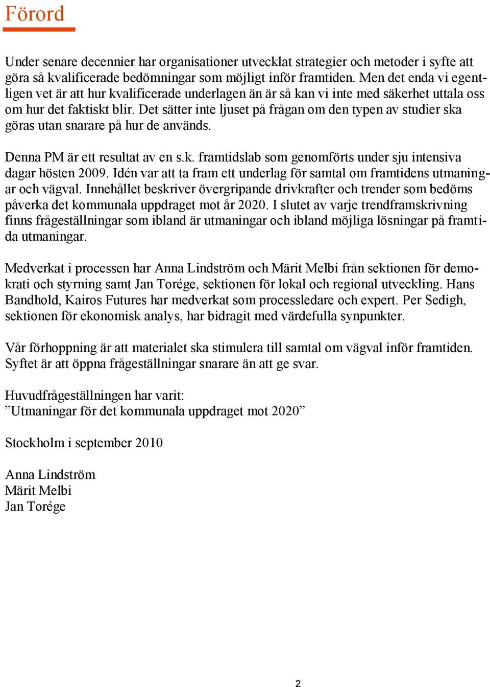 Det sätter inte ljuset på frågan om den typen av studier ska göras utan snarare på hur de används. Denna PM är ett resultat av en s.k. framtidslab som genomförts under sju intensiva dagar hösten 2009.