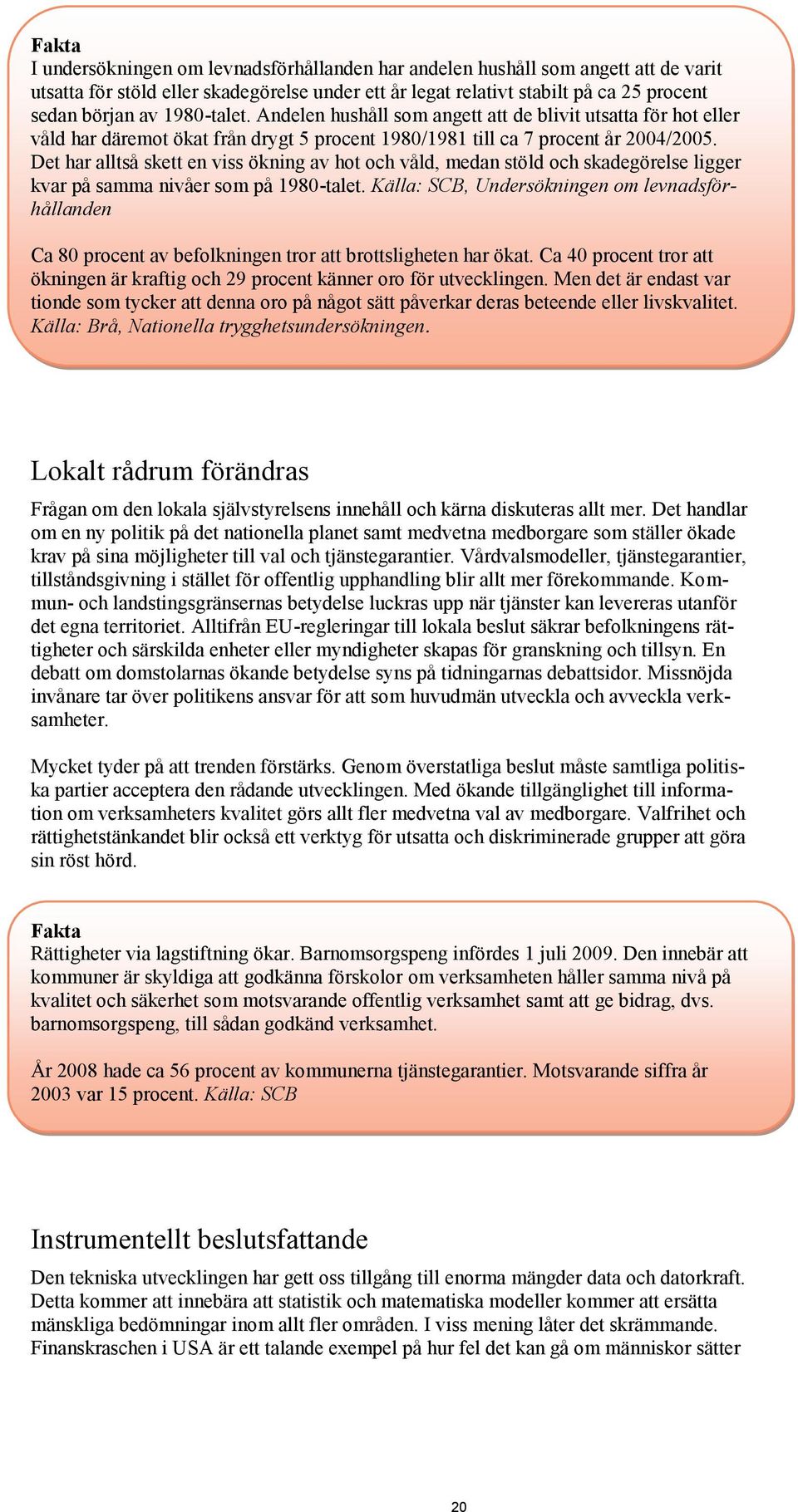 Det har alltså skett en viss ökning av hot och våld, medan stöld och skadegörelse ligger kvar på samma nivåer som på 1980-talet.