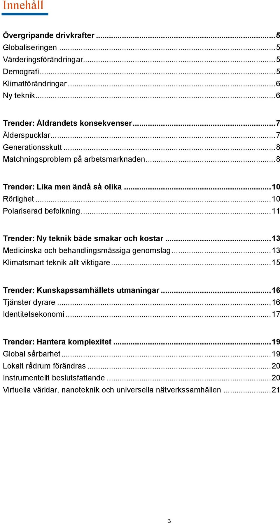 .. 13 Medicinska och behandlingsmässiga genomslag... 13 Klimatsmart teknik allt viktigare... 15 Trender: Kunskapssamhällets utmaningar... 16 Tjänster dyrare... 16 Identitetsekonomi.