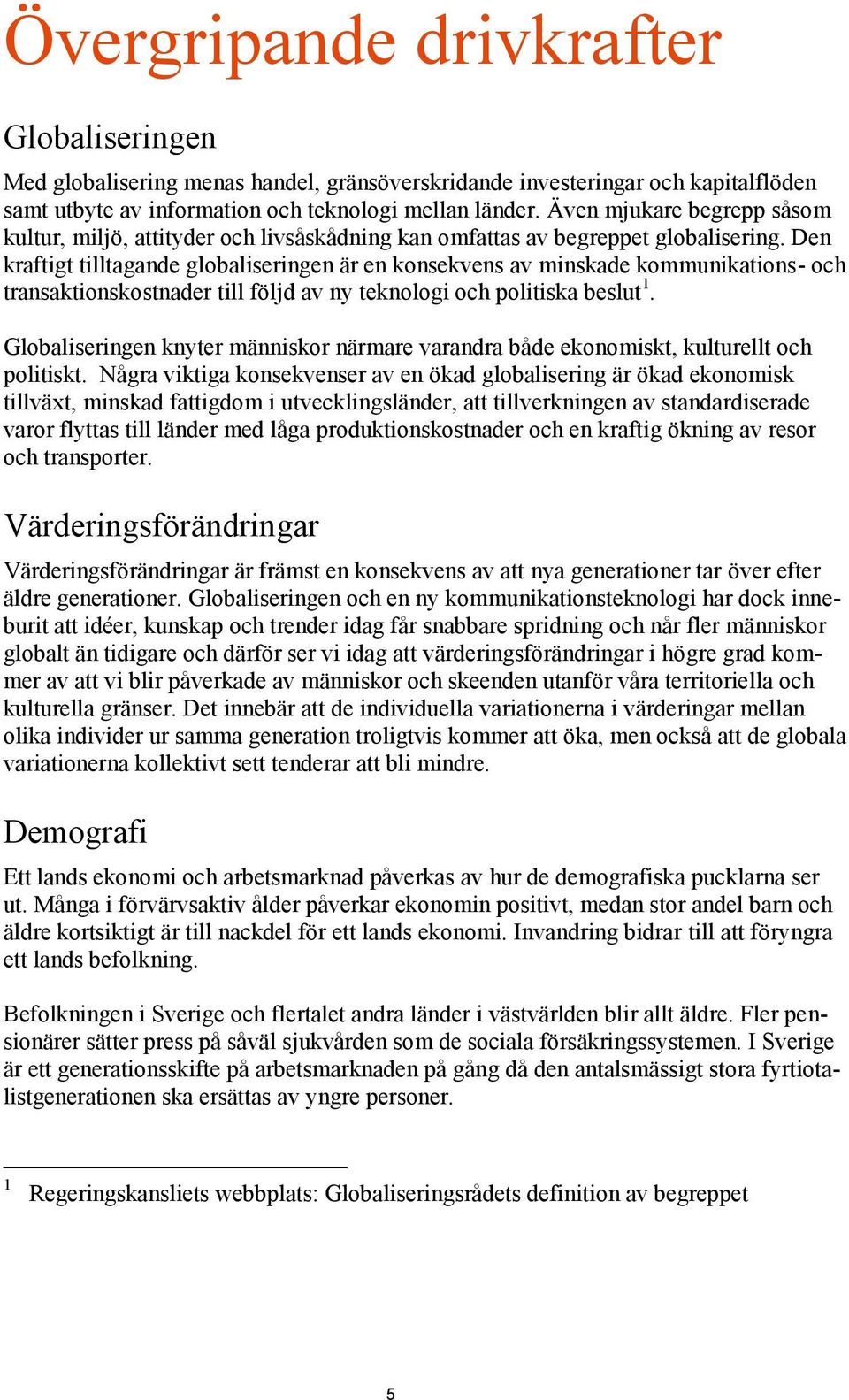 Den kraftigt tilltagande globaliseringen är en konsekvens av minskade kommunikations- och transaktionskostnader till följd av ny teknologi och politiska beslut 1.