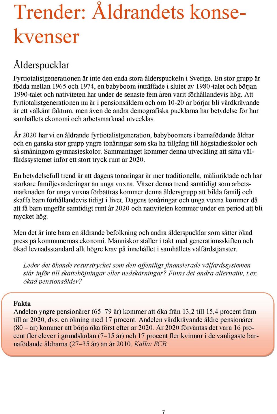 Att fyrtiotalistgenerationen nu är i pensionsåldern och om 10-20 år börjar bli vårdkrävande är ett välkänt faktum, men även de andra demografiska pucklarna har betydelse för hur samhällets ekonomi