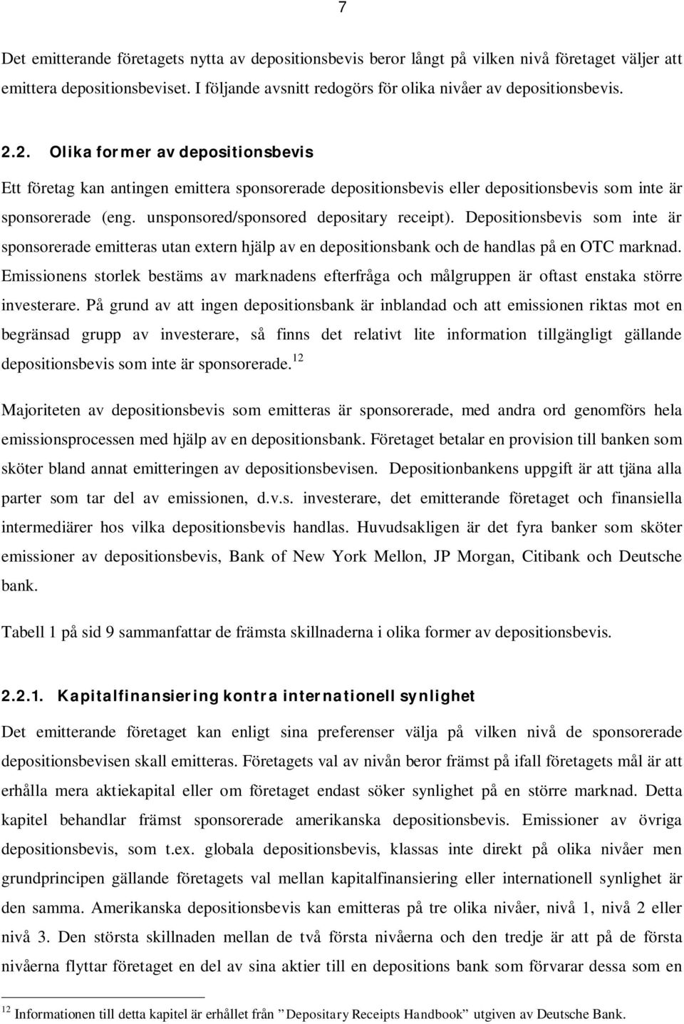 Depositionsbevis som inte är sponsorerade emitteras utan extern hjälp av en depositionsbank och de handlas på en OTC marknad.