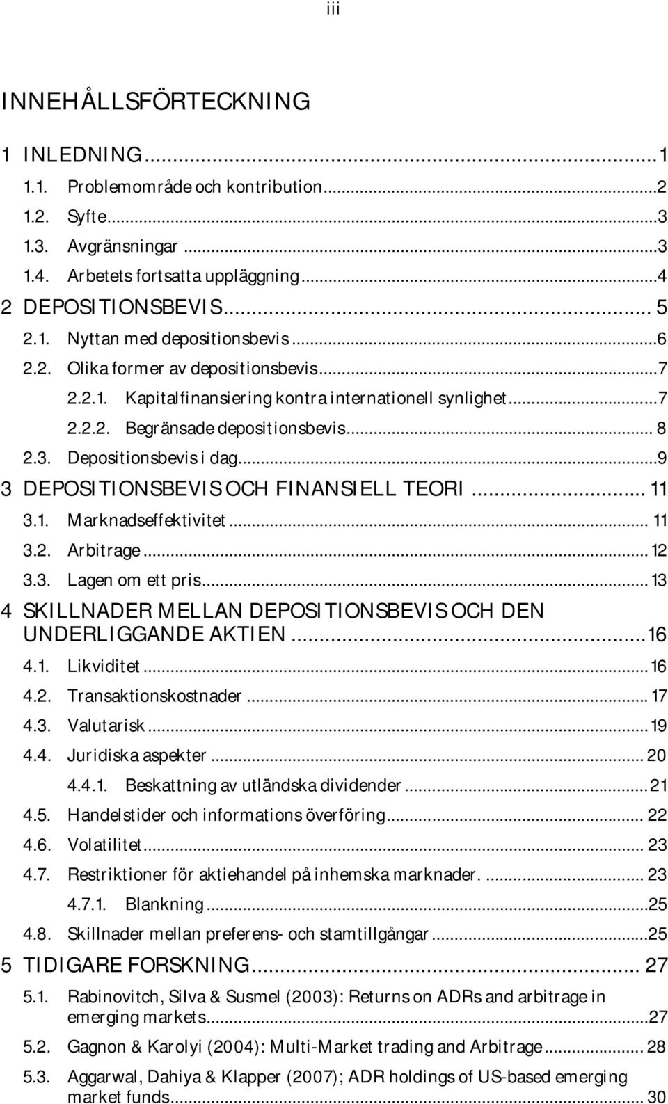 ..9 3 DEPOSITIONSBEVIS OCH FINANSIELL TEORI... 11 3.1. Marknadseffektivitet... 11 3.2. Arbitrage... 12 3.3. Lagen om ett pris... 13 4 SKILLNADER MELLAN DEPOSITIONSBEVIS OCH DEN UNDERLIGGANDE AKTIEN.