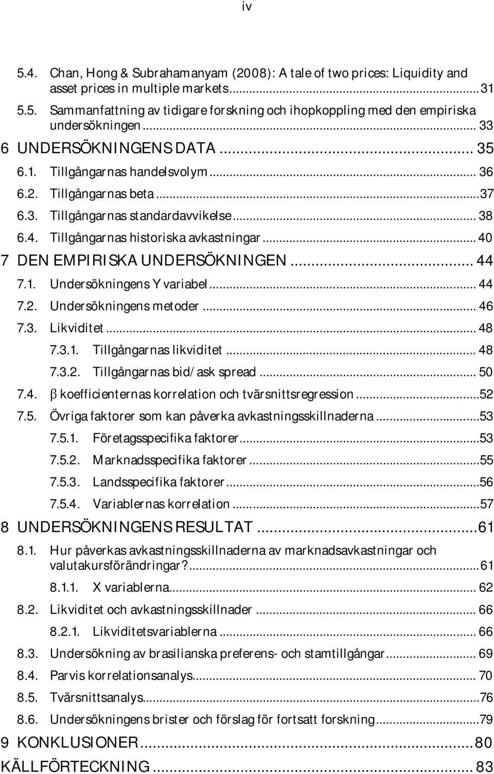 .. 40 7 DEN EMPIRISKA UNDERSÖKNINGEN... 44 7.1. Undersökningens Y variabel... 44 7.2. Undersökningens metoder... 46 7.3. Likviditet... 48 7.3.1. Tillgångarnas likviditet... 48 7.3.2. Tillgångarnas bid/ask spread.