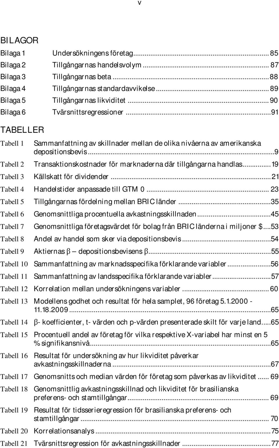 ..9 Tabell 2 Transaktionskostnader för marknaderna där tillgångarna handlas... 19 Tabell 3 Källskatt för dividender... 21 Tabell 4 Handelstider anpassade till GTM 0.