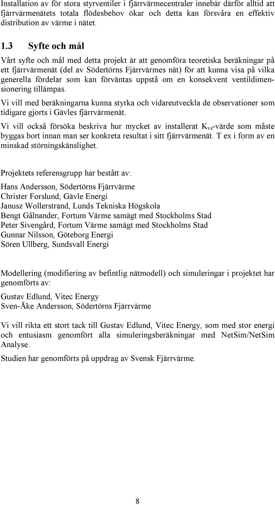 som kan förväntas uppstå om en konsekvent ventildimensionering tillämpas. Vi vill med beräkningarna kunna styrka och vidareutveckla de observationer som tidigare gjorts i Gävles fjärrvärmenät.