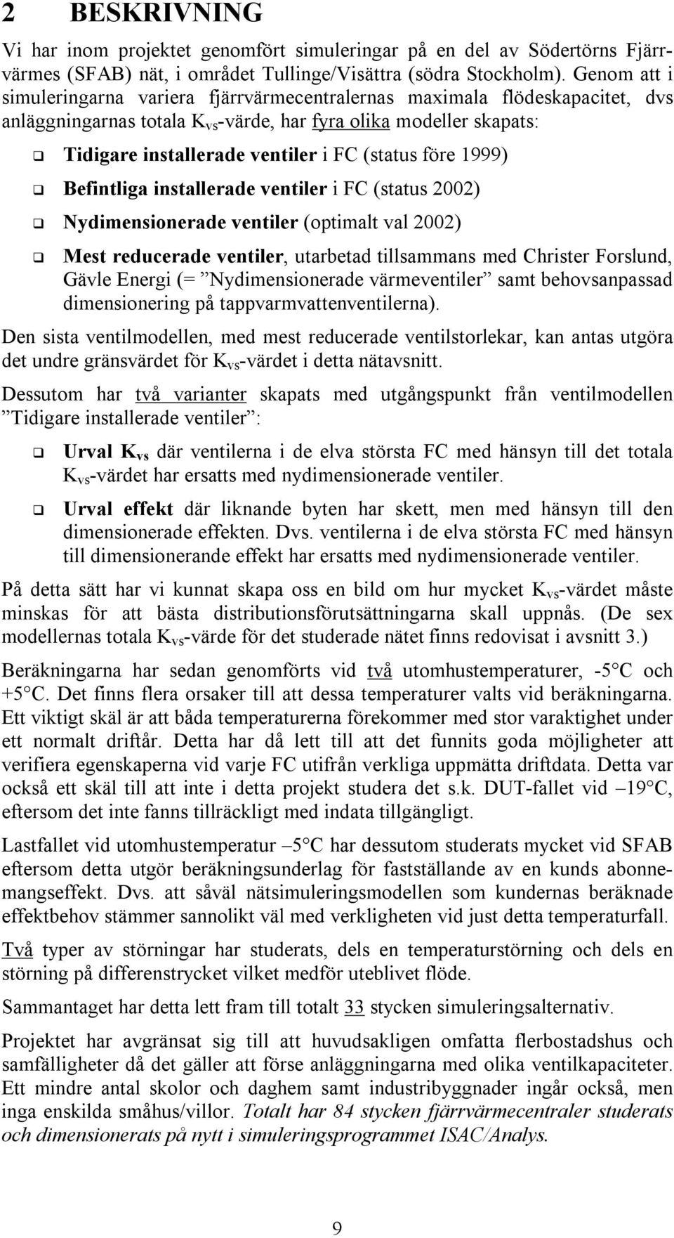 (status före 1999) Befintliga installerade ventiler i FC (status 22) Nydimensionerade ventiler (optimalt val 22) Mest reducerade ventiler, utarbetad tillsammans med Christer Forslund, Gävle Energi (=