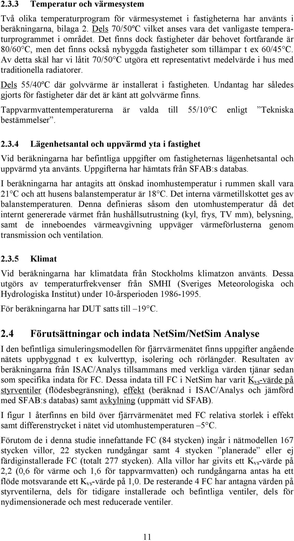 Det finns dock fastigheter där behovet fortfarande är 8/6 C, men det finns också nybyggda fastigheter som tillämpar t ex 6/45 C.