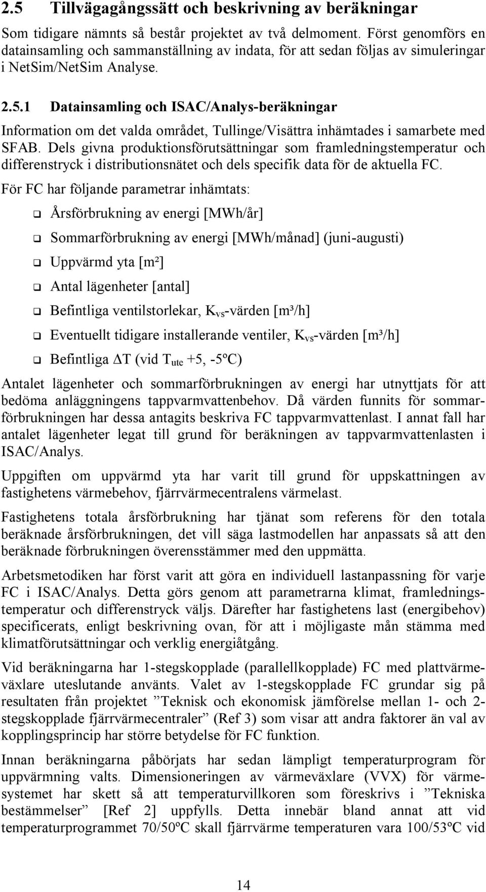 1 Datainsamling och ISAC/Analys-beräkningar Information om det valda området, Tullinge/Visättra inhämtades i samarbete med SFAB.