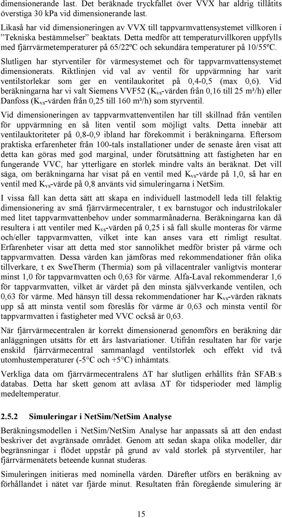 Detta medför att temperaturvillkoren uppfylls med fjärrvärmetemperaturer på 65/22ºC och sekundära temperaturer på 1/55ºC.